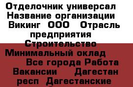 Отделочник-универсал › Название организации ­ Викинг, ООО › Отрасль предприятия ­ Строительство › Минимальный оклад ­ 40 000 - Все города Работа » Вакансии   . Дагестан респ.,Дагестанские Огни г.